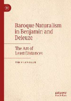 Baroque Naturalism in Benjamin and Deleuze: The Art of Least Distances de Tim Flanagan