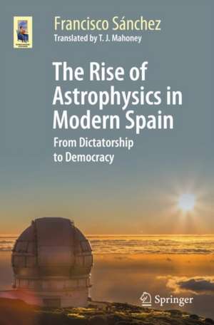 The Rise of Astrophysics in Modern Spain: From Dictatorship to Democracy de Francisco Sánchez