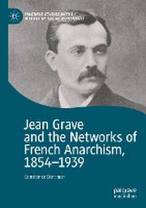 Jean Grave and the Networks of French Anarchism, 1854-1939 de Constance Bantman