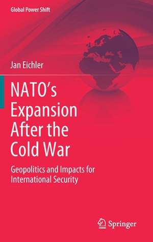 NATO’s Expansion After the Cold War: Geopolitics and Impacts for International Security de Jan Eichler