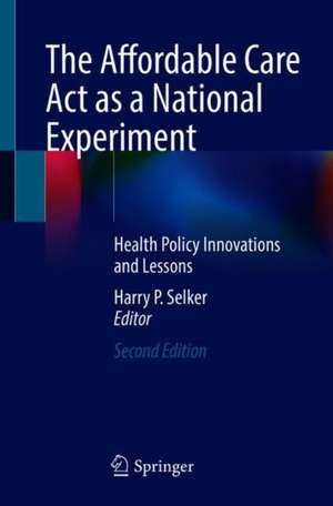 The Affordable Care Act as a National Experiment: Health Policy Innovations and Lessons de Harry P. Selker