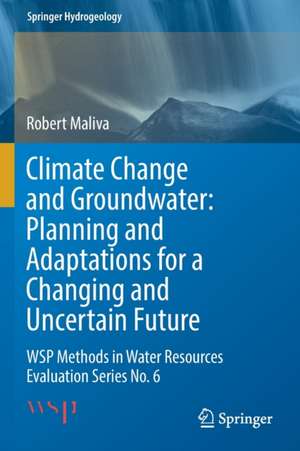 Climate Change and Groundwater: Planning and Adaptations for a Changing and Uncertain Future: WSP Methods in Water Resources Evaluation Series No. 6 de Robert Maliva