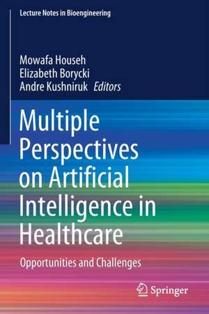 Multiple Perspectives on Artificial Intelligence in Healthcare: Opportunities and Challenges de Mowafa Househ