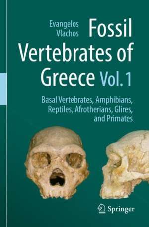 Fossil Vertebrates of Greece Vol. 1: Basal vertebrates, Amphibians, Reptiles, Afrotherians, Glires, and Primates de Evangelos Vlachos