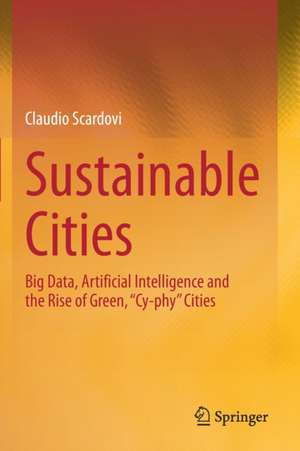 Sustainable Cities: Big Data, Artificial Intelligence and the Rise of Green, “Cy-phy” Cities de Claudio Scardovi