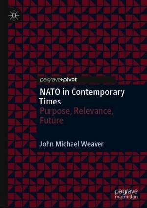 NATO in Contemporary Times: Purpose, Relevance, Future de John Michael Weaver