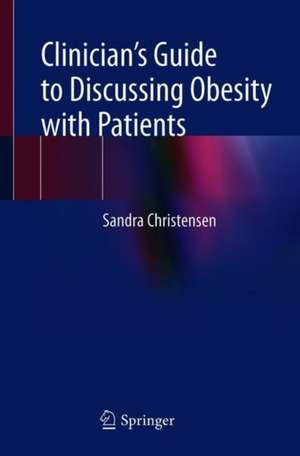 A Clinician’s Guide to Discussing Obesity with Patients de Sandra Christensen