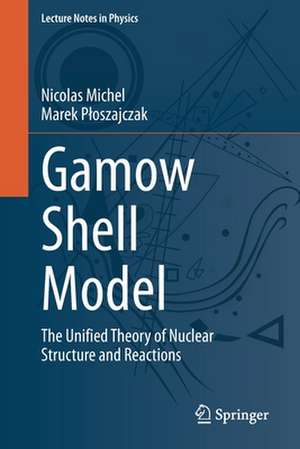 Gamow Shell Model: The Unified Theory of Nuclear Structure and Reactions de Nicolas Michel