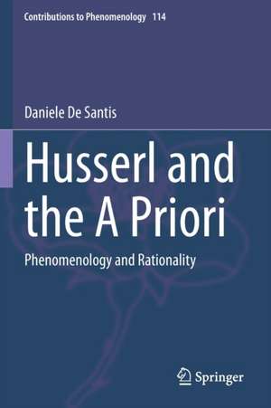 Husserl and the A Priori: Phenomenology and Rationality de Daniele De Santis