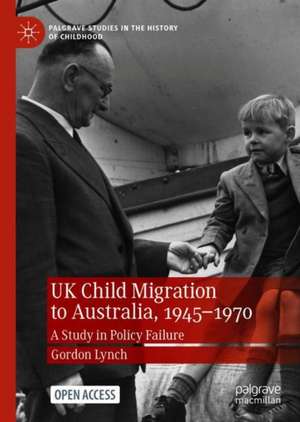 UK Child Migration to Australia, 1945-1970: A Study in Policy Failure de Gordon Lynch