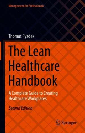 The Lean Healthcare Handbook: A Complete Guide to Creating Healthcare Workplaces de Thomas Pyzdek