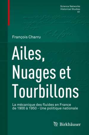 Ailes, Nuages et Tourbillons: La mécanique des fluides en France de 1900 à 1950 - Une politique nationale de François Charru