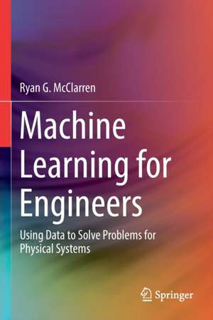 Machine Learning for Engineers: Using data to solve problems for physical systems de Ryan G. McClarren