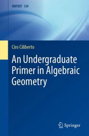 An Undergraduate Primer in Algebraic Geometry de Ciro Ciliberto