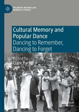 Cultural Memory and Popular Dance: Dancing to Remember, Dancing to Forget de Clare Parfitt