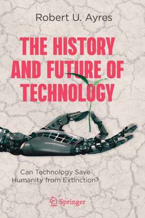 The History and Future of Technology: Can Technology Save Humanity from Extinction? de Robert U. Ayres