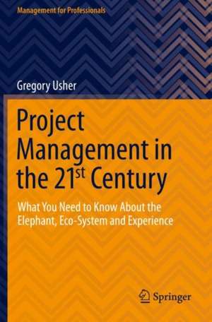 Project Management in the 21st Century: What You Need to Know About the Elephant, Eco-system and Experience de Gregory Usher