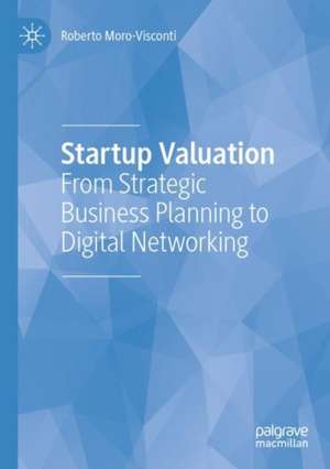 Startup Valuation: From Strategic Business Planning to Digital Networking de Roberto Moro-Visconti