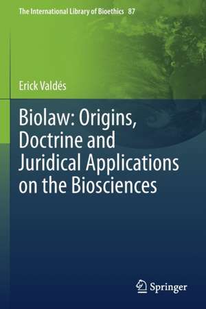 Biolaw: Origins, Doctrine and Juridical Applications on the Biosciences de Erick Valdés