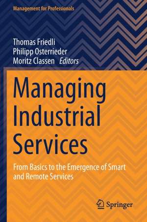 Managing Industrial Services: From Basics to the Emergence of Smart and Remote Services de Thomas Friedli