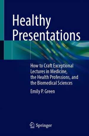 Healthy Presentations: How to Craft Exceptional Lectures in Medicine, the Health Professions, and the Biomedical Sciences de Emily P. Green