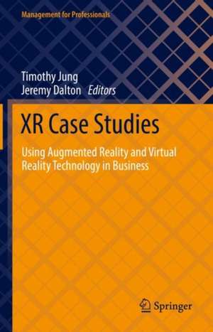 XR Case Studies: Using Augmented Reality and Virtual Reality Technology in Business de Timothy Jung