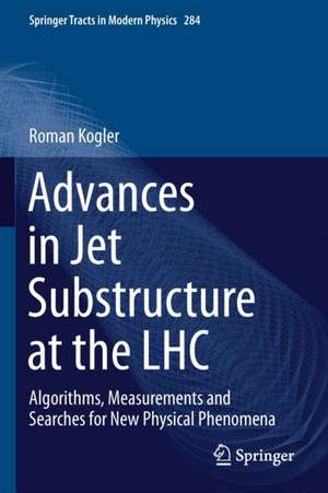 Advances in Jet Substructure at the LHC: Algorithms, Measurements and Searches for New Physical Phenomena de Roman Kogler