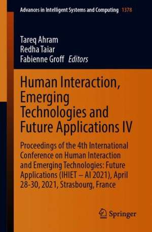 Human Interaction, Emerging Technologies and Future Applications IV: Proceedings of the 4th International Conference on Human Interaction and Emerging Technologies: Future Applications (IHIET – AI 2021), April 28-30, 2021, Strasbourg, France de Tareq Ahram