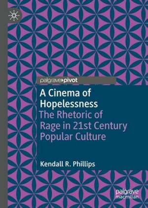 A Cinema of Hopelessness: The Rhetoric of Rage in 21st Century Popular Culture de Kendall R. Phillips