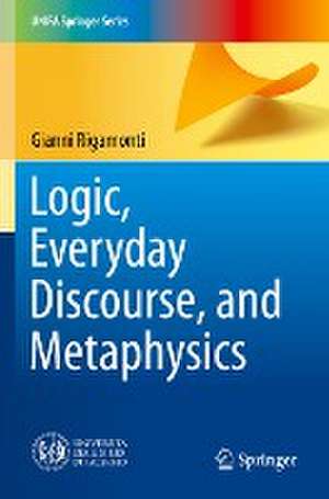 Logic, Everyday Discourse, and Metaphysics de Gianni Rigamonti