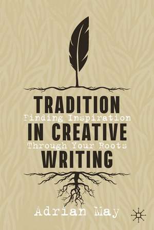 Tradition in Creative Writing: Finding Inspiration Through Your Roots de Adrian May