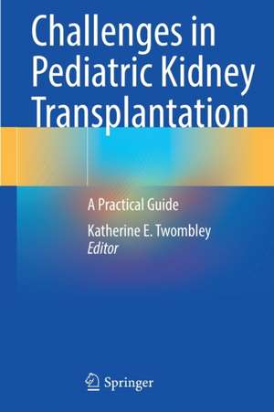 Challenges in Pediatric Kidney Transplantation: A Practical Guide de Katherine E. Twombley