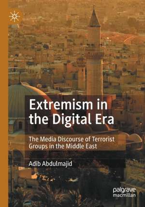 Extremism in the Digital Era: The Media Discourse of Terrorist Groups in the Middle East de Adib Abdulmajid