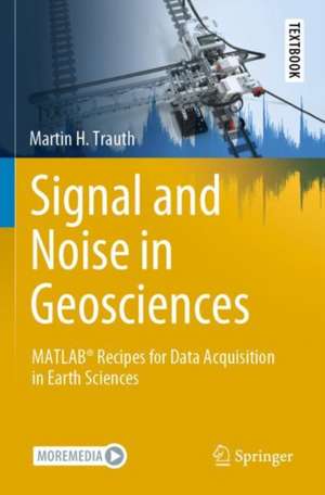 Signal and Noise in Geosciences: MATLAB® Recipes for Data Acquisition in Earth Sciences de Martin H. Trauth