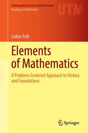 Elements of Mathematics: A Problem-Centered Approach to History and Foundations de Gabor Toth