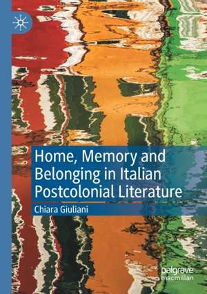 Home, Memory and Belonging in Italian Postcolonial Literature de Chiara Giuliani