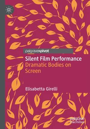 Silent Film Performance: Dramatic Bodies on Screen de Elisabetta Girelli