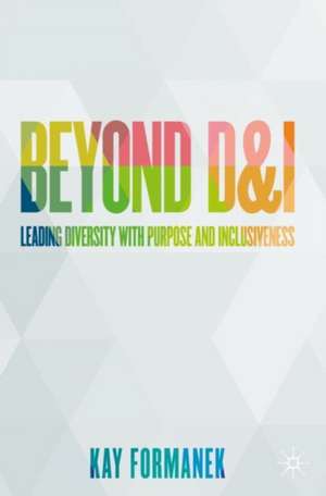 Beyond D&I: Leading Diversity with Purpose and Inclusiveness de Kay Formanek