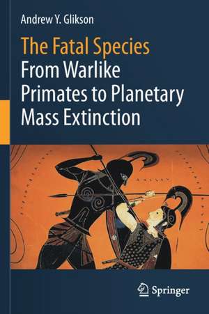 The Fatal Species: From Warlike Primates to Planetary Mass Extinction de Andrew Y. Glikson