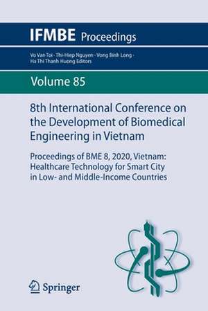 8th International Conference on the Development of Biomedical Engineering in Vietnam: Proceedings of BME 8, 2020, Vietnam: Healthcare Technology for Smart City in Low- and Middle-Income Countries de Vo Van Toi