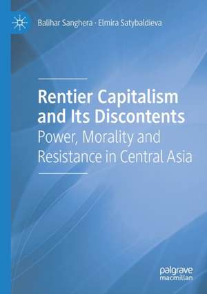 Rentier Capitalism and Its Discontents: Power, Morality and Resistance in Central Asia de Balihar Sanghera