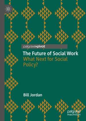 The Future of Social Work: What Next for Social Policy? de Bill Jordan