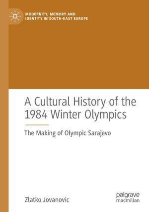 A Cultural History of the 1984 Winter Olympics: The Making of Olympic Sarajevo de Zlatko Jovanovic