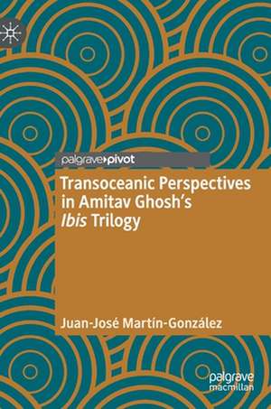 Transoceanic Perspectives in Amitav Ghosh’s Ibis Trilogy de Juan-José Martín-González