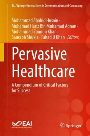 Pervasive Healthcare: A Compendium of Critical Factors for Success de Mohammad Shahid Husain