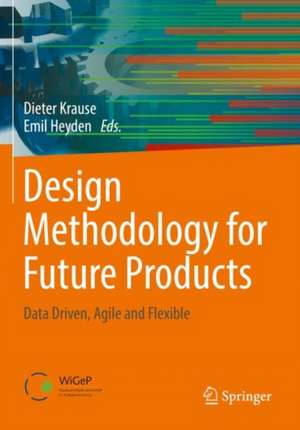 Design Methodology for Future Products: Data Driven, Agile and Flexible de Dieter Krause