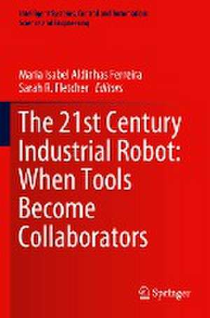 The 21st Century Industrial Robot: When Tools Become Collaborators de Maria Isabel Aldinhas Ferreira