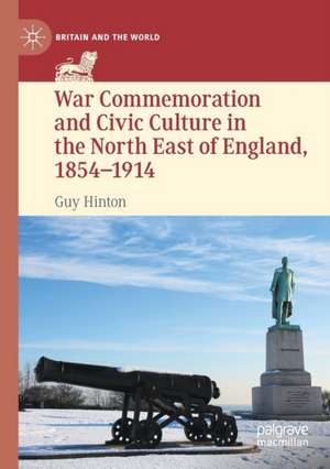 War Commemoration and Civic Culture in the North East of England, 1854–1914 de Guy Hinton