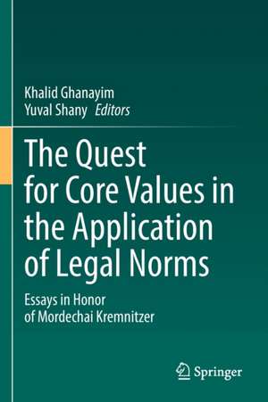 The Quest for Core Values in the Application of Legal Norms: Essays in Honor of Mordechai Kremnitzer de Khalid Ghanayim