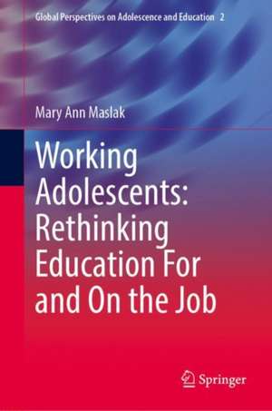 Working Adolescents: Rethinking Education For and On the Job de Mary Ann Maslak